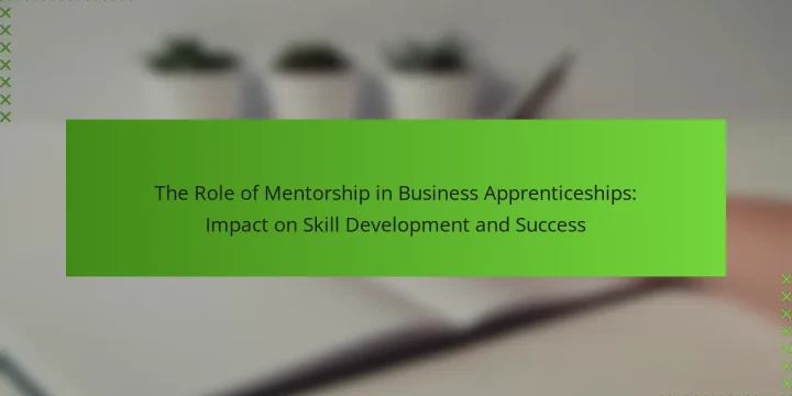 The Role of Mentorship in Business Apprenticeships: Impact on Skill Development and Success