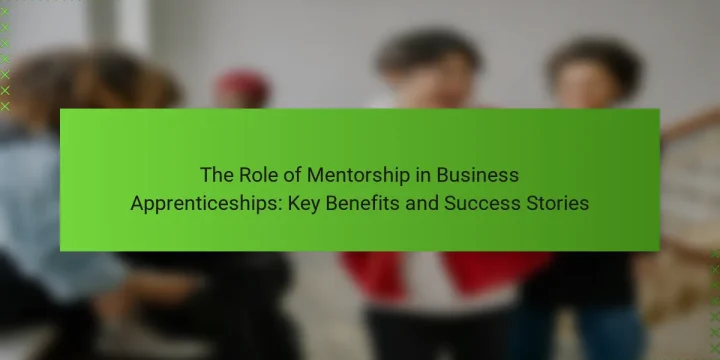 The Role of Mentorship in Business Apprenticeships: Key Benefits and Success Stories