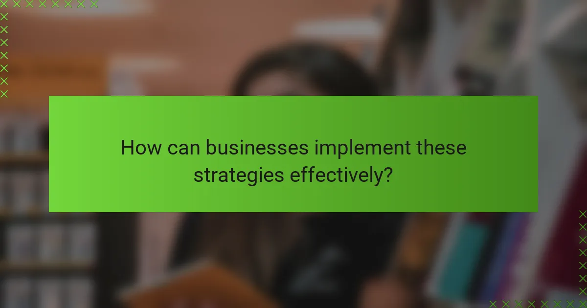 How can businesses implement these strategies effectively?