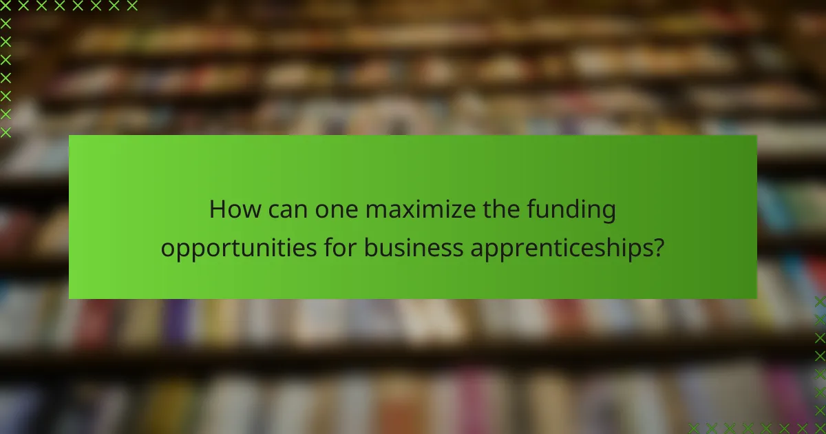 How can one maximize the funding opportunities for business apprenticeships?