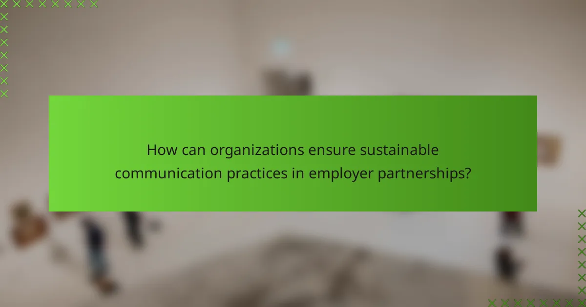 How can organizations ensure sustainable communication practices in employer partnerships?
