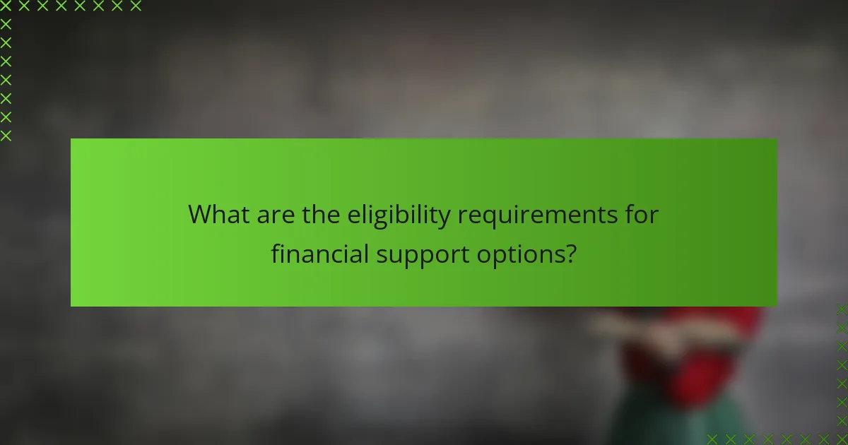 What are the eligibility requirements for financial support options?
