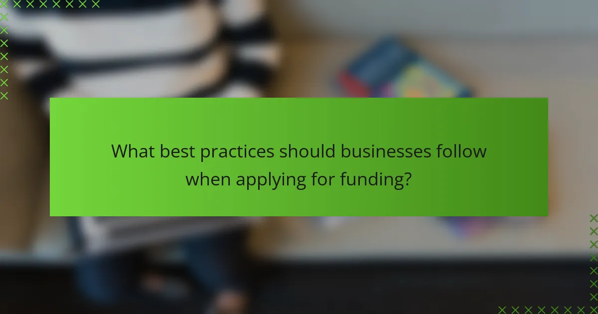 What best practices should businesses follow when applying for funding?