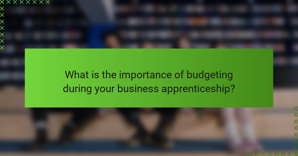 What is the importance of budgeting during your business apprenticeship?