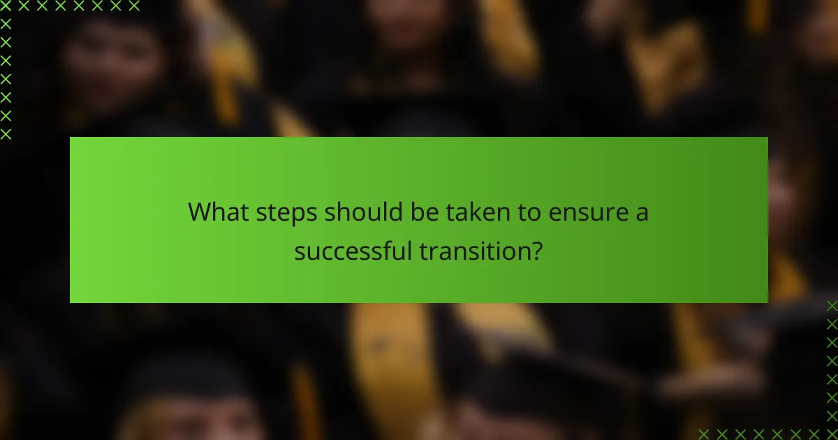 What steps should be taken to ensure a successful transition?